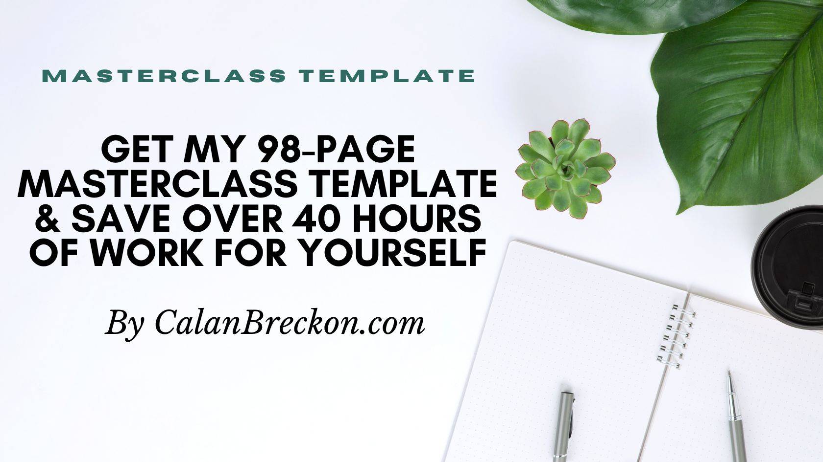 My 98 page Masterclass template that saves you over 40 hours of work!