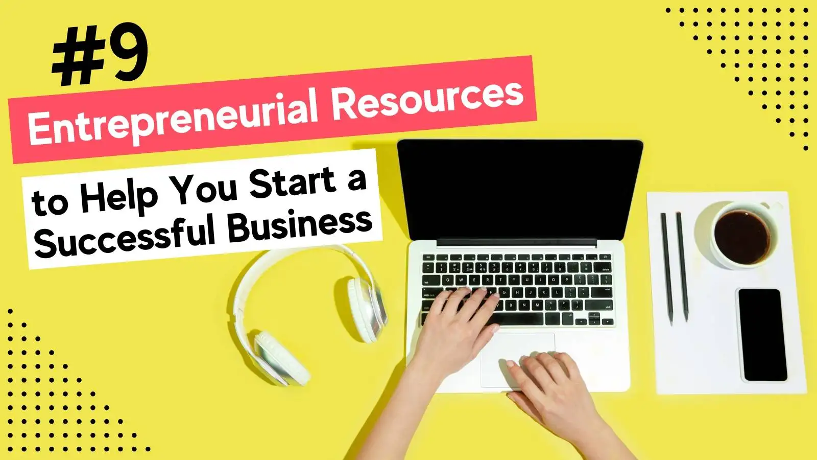 9 Entrepreneurial Resources to Help You Start a Successful Business