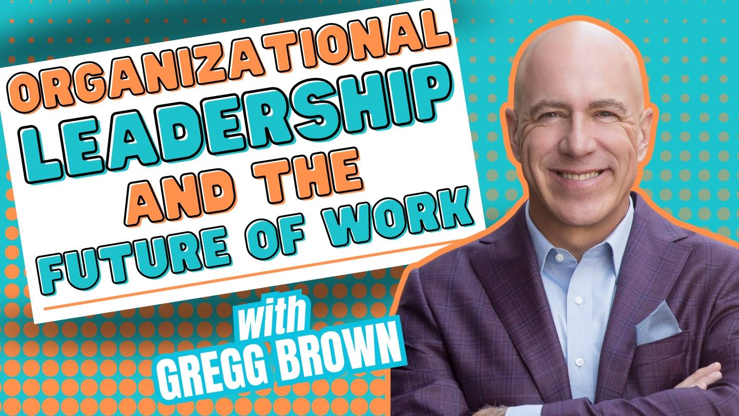 Organizational Leadership and The Future of Work with Gregg Brown